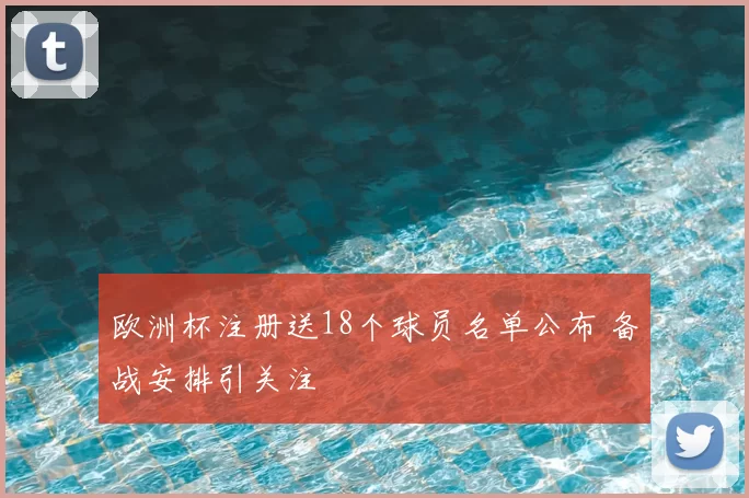 欧洲杯注册送18个球员名单公布 备战安排引关注