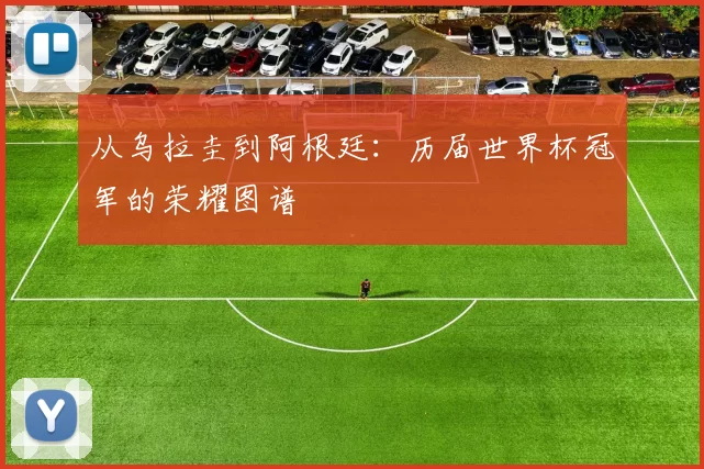 从乌拉圭到阿根廷:历届世界杯冠军的荣耀图谱