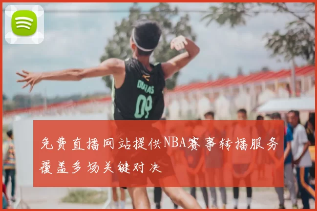 免费直播网站提供NBA赛事转播服务覆盖多场关键对决