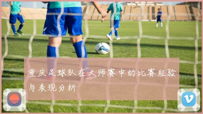 重庆足球队在大师赛中的比赛经验与表现分析