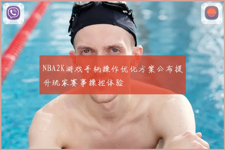 NBA2K游戏手柄操作优化方案公布提升玩家赛事操控体验
