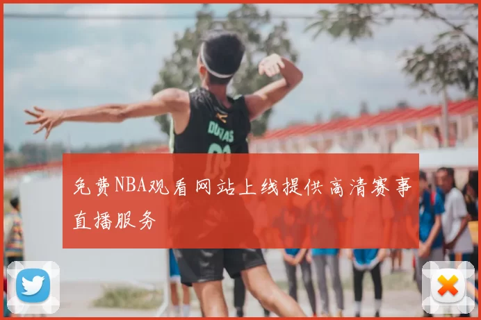 免费NBA观看网站上线提供高清赛事直播服务