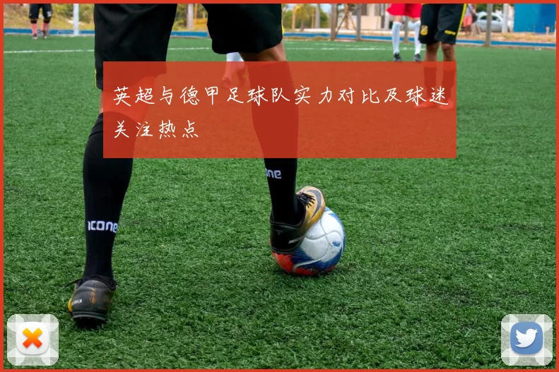 英超与德甲足球队实力对比及球迷关注热点