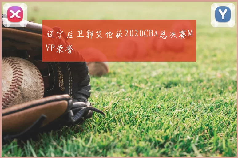 辽宁后卫郭艾伦获2020CBA总决赛MVP荣誉