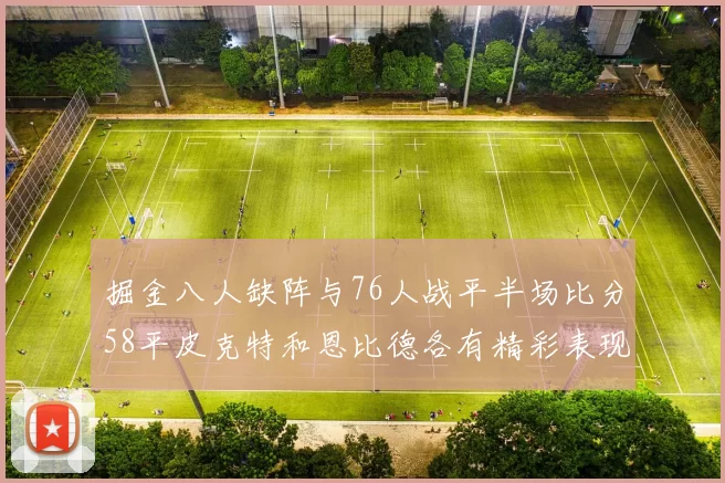 掘金八人缺阵与76人战平半场比分58平皮克特和恩比德各有精彩表现