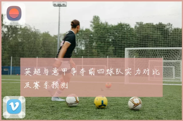 英超与意甲争夺前四球队实力对比及赛季预测
