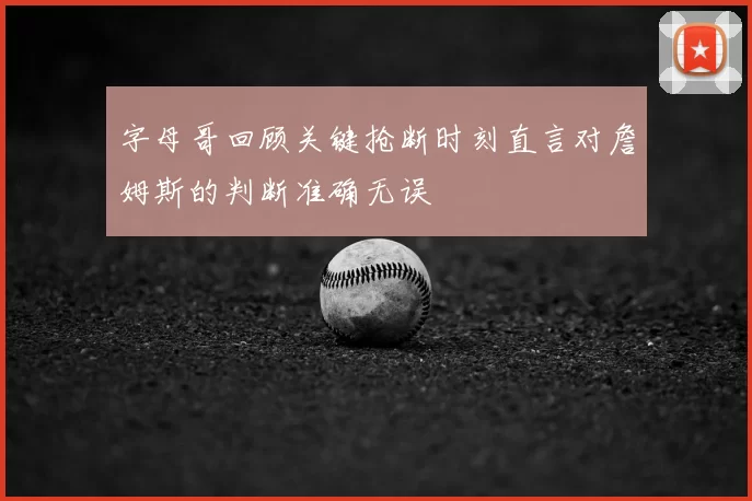 字母哥回顾关键抢断时刻直言对詹姆斯的判断准确无误