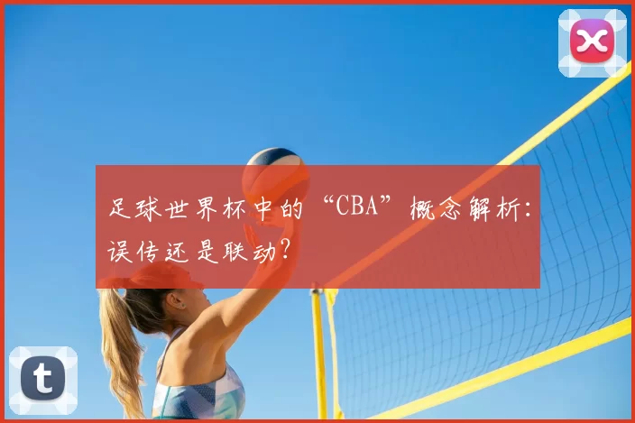 足球世界杯中的“CBA”概念解析:误传还是联动?