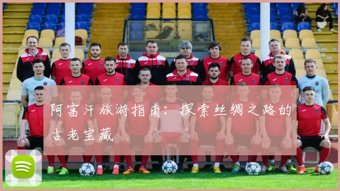 阿富汗旅游指南:探索丝绸之路的古老宝藏
