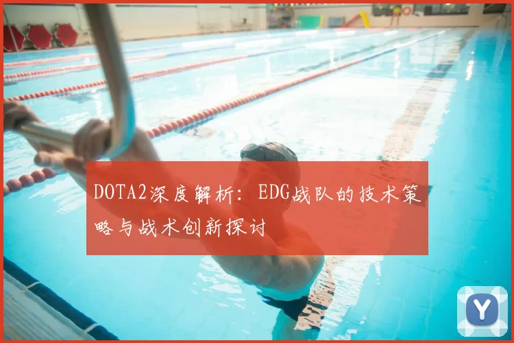 DOTA2深度解析：EDG战队的技术策略与战术创新探讨