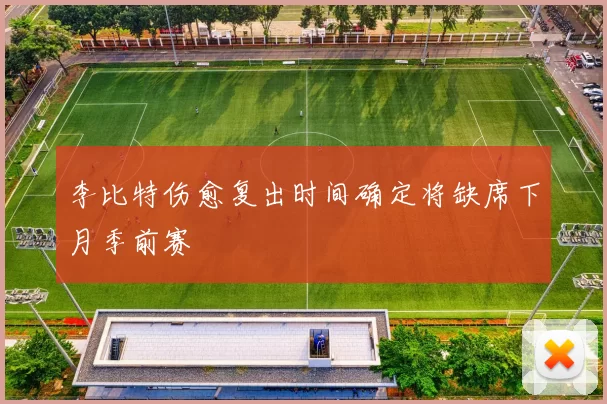 李比特伤愈复出时间确定将缺席下月季前赛