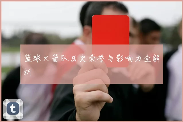篮球火箭队历史荣誉与影响力全解析