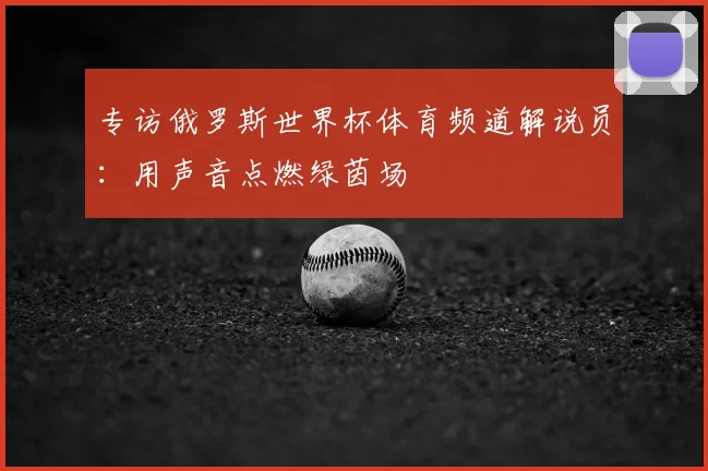 专访俄罗斯世界杯体育频道解说员:用声音点燃绿茵场