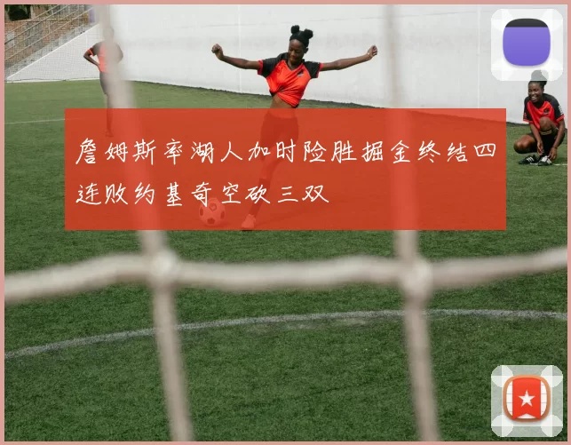 詹姆斯率湖人加时险胜掘金终结四连败约基奇空砍三双