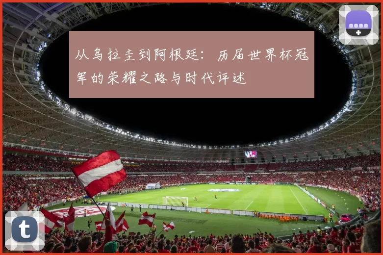 从乌拉圭到阿根廷:历届世界杯冠军的荣耀之路与时代评述