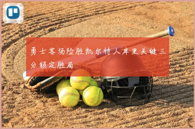 勇士客场险胜凯尔特人库里关键三分锁定胜局