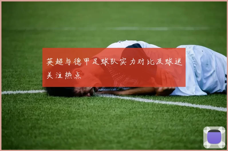 英超与德甲足球队实力对比及球迷关注热点