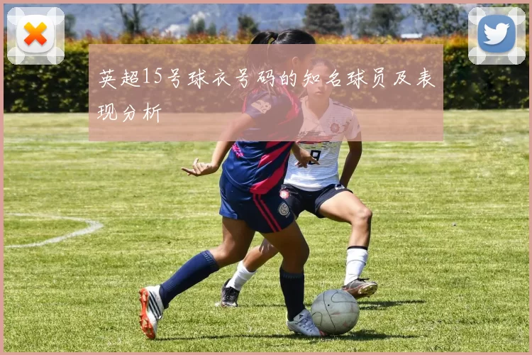 英超15号球衣号码的知名球员及表现分析