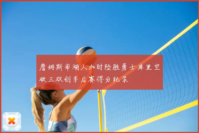 詹姆斯率湖人加时险胜勇士库里空砍三双创季后赛得分纪录