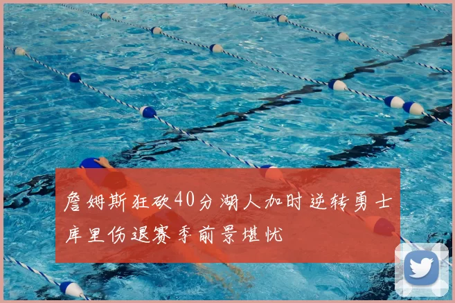 詹姆斯狂砍40分湖人加时逆转勇士库里伤退赛季前景堪忧