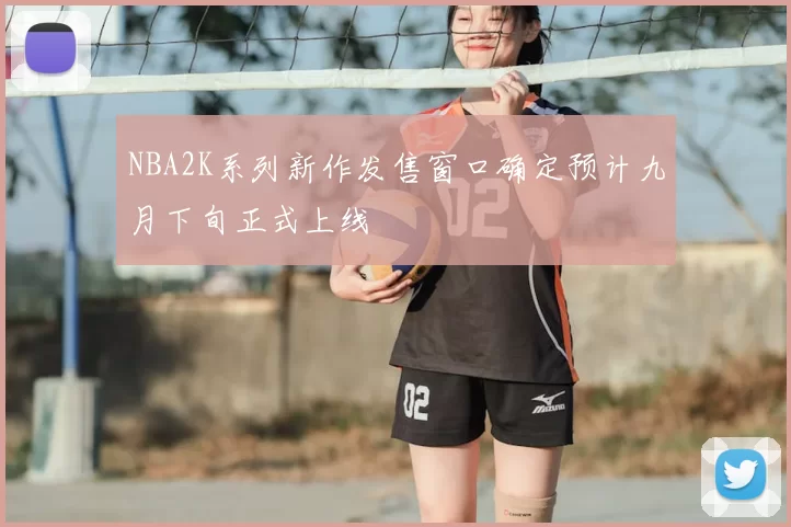 NBA2K系列新作发售窗口确定预计九月下旬正式上线