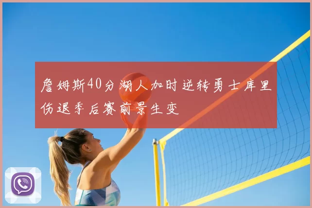詹姆斯40分湖人加时逆转勇士库里伤退季后赛前景生变