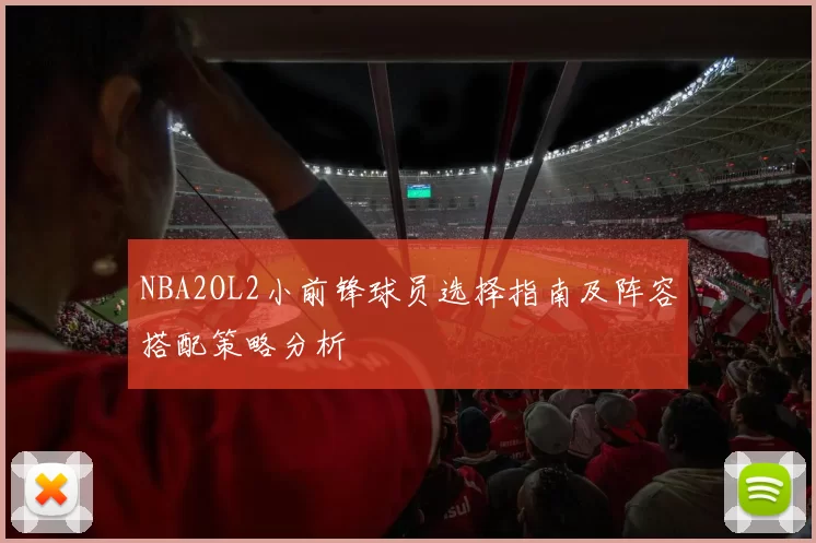 NBA2OL2小前锋球员选择指南及阵容搭配策略分析