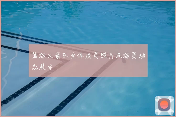 篮球火箭队全体成员照片及球员动态展示