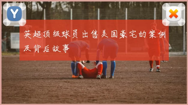 英超顶级球员出售美国豪宅的案例及背后故事