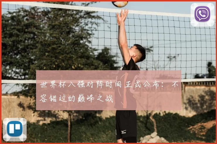 世界杯八强对阵时间正式公布:不容错过的巅峰之战