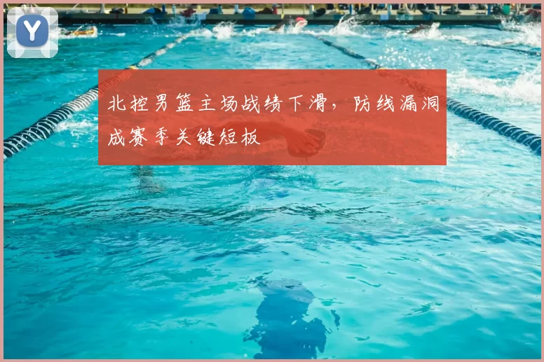 北控男篮主场战绩下滑,防线漏洞成赛季关键短板