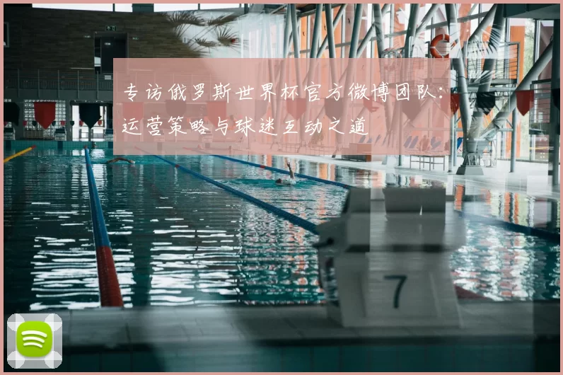 专访俄罗斯世界杯官方微博团队：运营策略与球迷互动之道