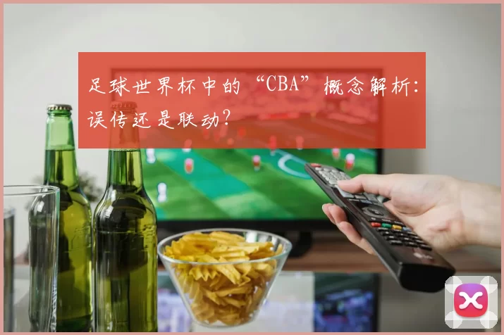 足球世界杯中的“CBA”概念解析:误传还是联动?