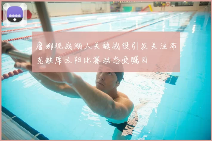 詹娜观战湖人关键战役引发关注布克缺席太阳比赛动态受瞩目