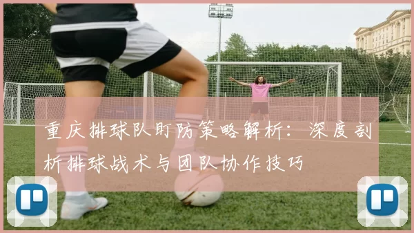 重庆排球队盯防策略解析:深度剖析排球战术与团队协作技巧