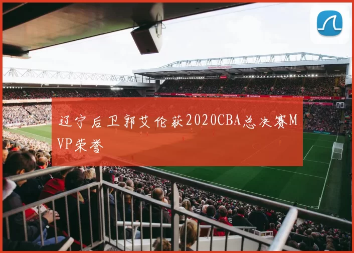 辽宁后卫郭艾伦获2020CBA总决赛MVP荣誉