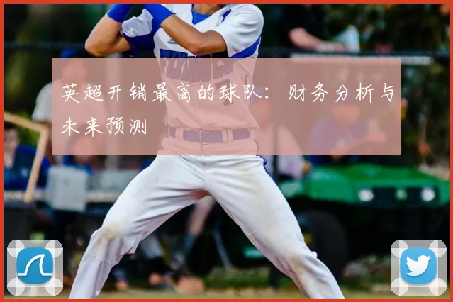 英超开销最高的球队:财务分析与未来预测