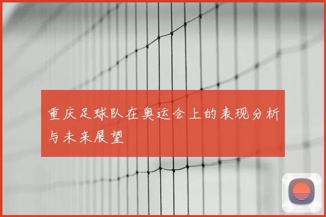 重庆足球队在奥运会上的表现分析与未来展望
