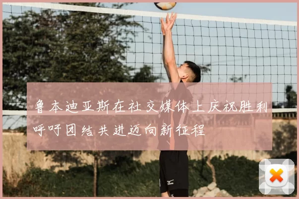 鲁本迪亚斯在社交媒体上庆祝胜利呼吁团结共进迈向新征程