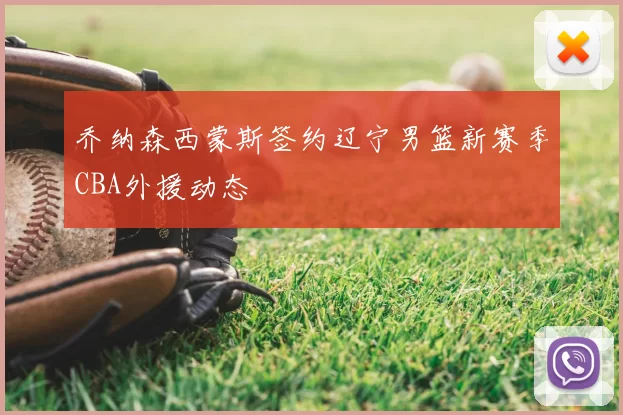 乔纳森西蒙斯签约辽宁男篮新赛季CBA外援动态