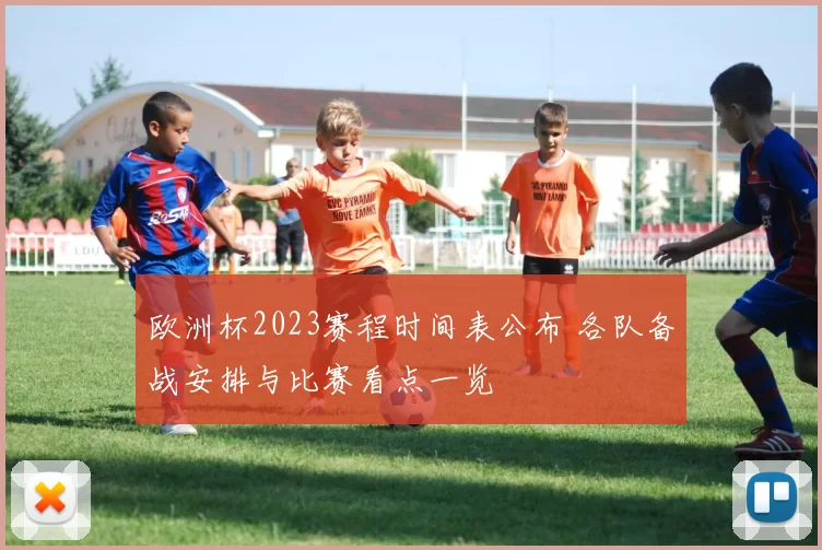 欧洲杯2023赛程时间表公布 各队备战安排与比赛看点一览