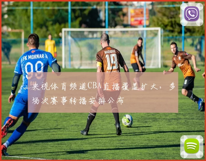央视体育频道CBA直播覆盖扩大,多场次赛事转播安排公布
