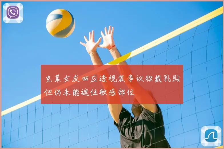 克莱女友回应透视装争议称戴乳贴但仍未能遮住敏感部位