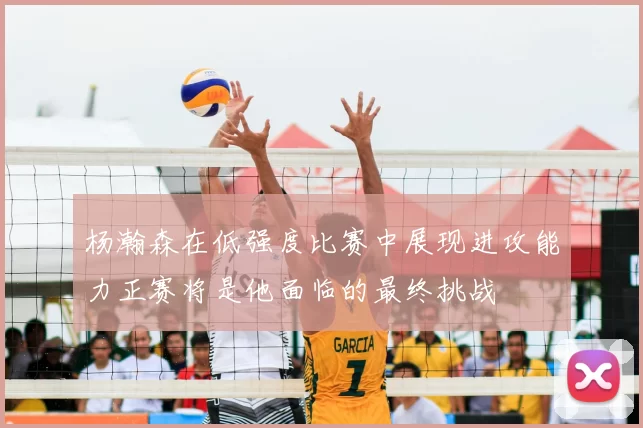 杨瀚森在低强度比赛中展现进攻能力正赛将是他面临的最终挑战