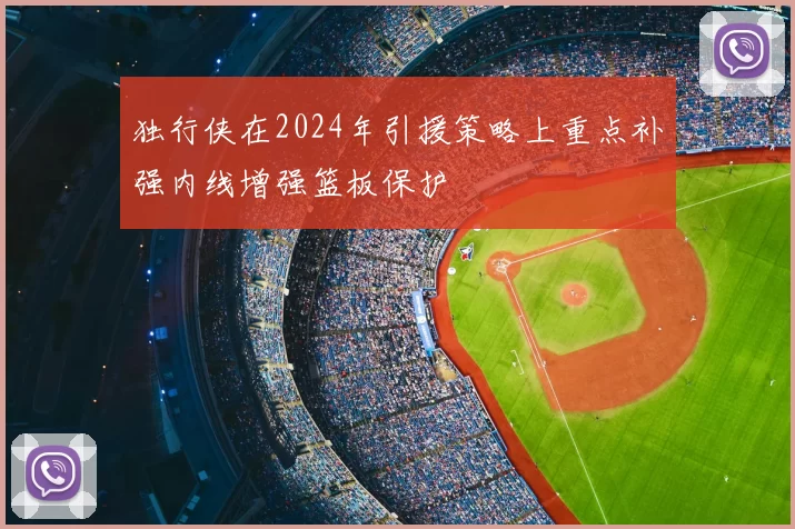 独行侠在2024年引援策略上重点补强内线增强篮板保护