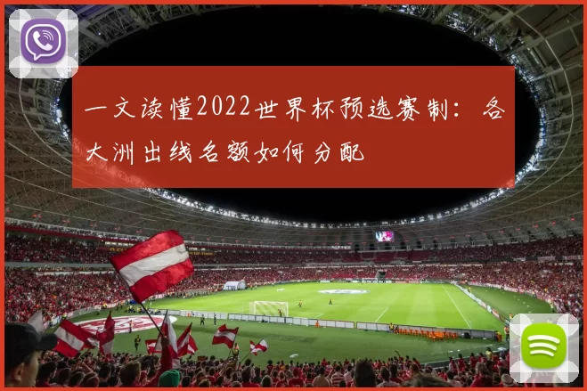 一文读懂2022世界杯预选赛制:各大洲出线名额如何分配