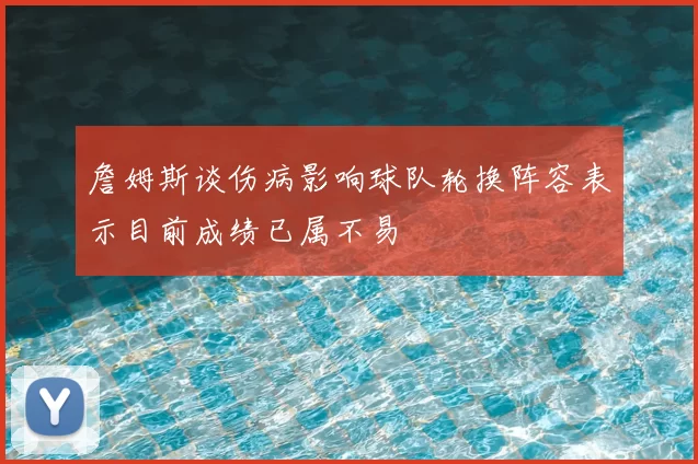 詹姆斯谈伤病影响球队轮换阵容表示目前成绩已属不易