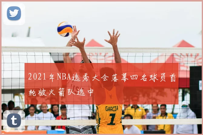 2021年NBA选秀大会落幕四名球员首轮被火箭队选中