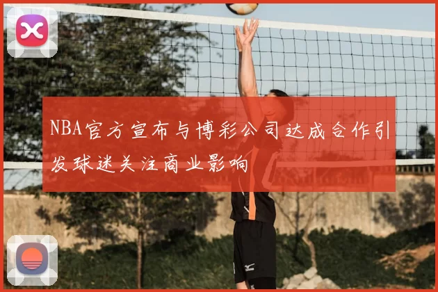 NBA官方宣布与博彩公司达成合作引发球迷关注商业影响