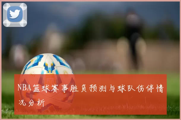 NBA篮球赛事胜负预测与球队伤停情况分析